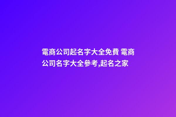 電商公司起名字大全免費 電商公司名字大全參考,起名之家-第1張-公司起名-玄機派